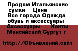 Продам Итальянские сумки. › Цена ­ 3 000 - Все города Одежда, обувь и аксессуары » Аксессуары   . Ханты-Мансийский,Сургут г.